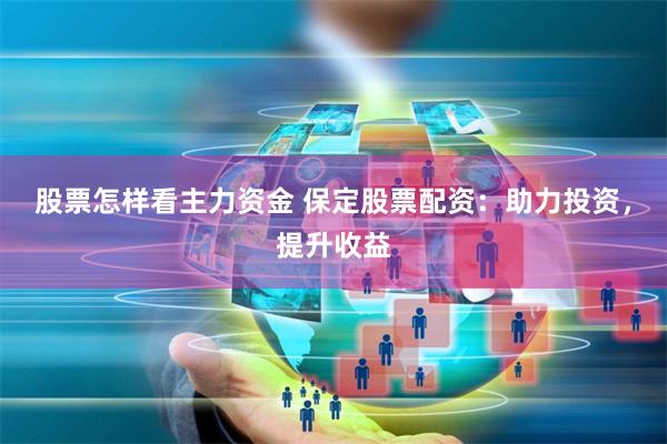股票怎样看主力资金 保定股票配资：助力投资，提升收益