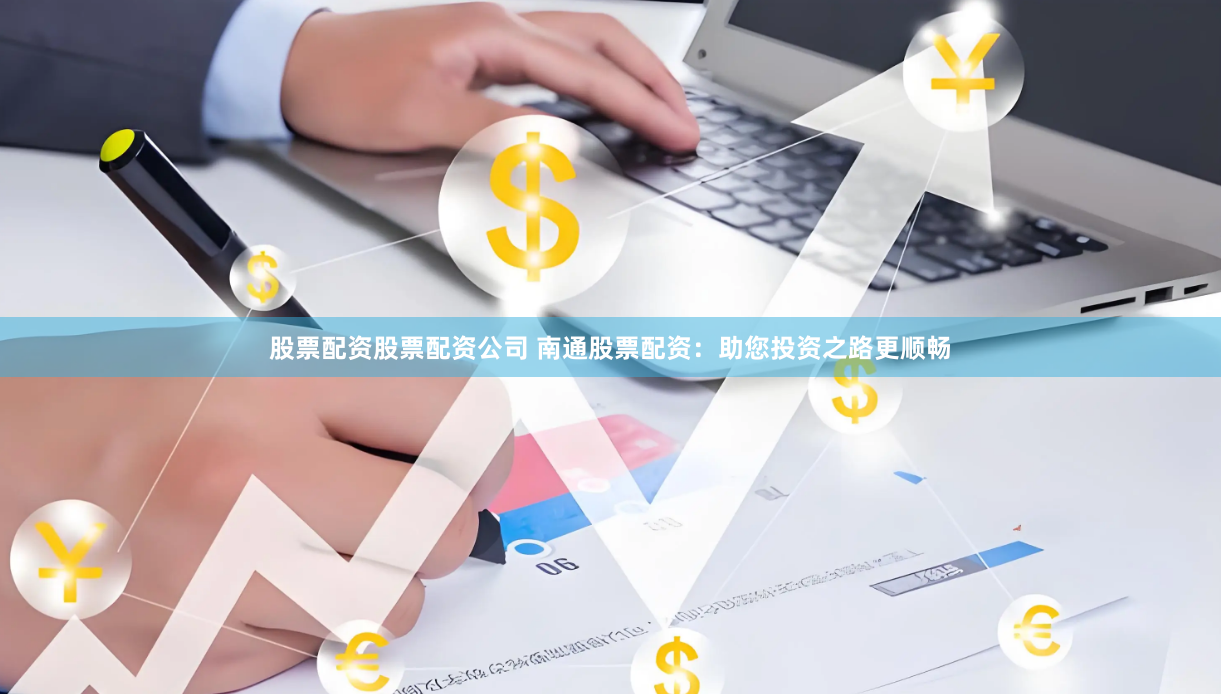 股票配资股票配资公司 南通股票配资：助您投资之路更顺畅