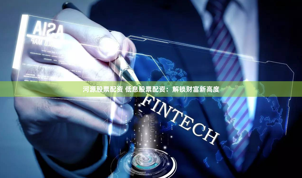 河源股票配资 低息股票配资：解锁财富新高度