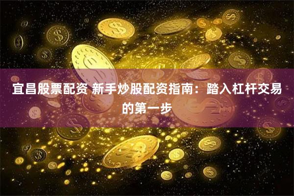 宜昌股票配资 新手炒股配资指南：踏入杠杆交易的第一步