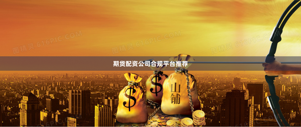 期货配资公司合规平台推荐