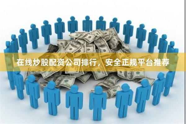 在线炒股配资公司排行，安全正规平台推荐
