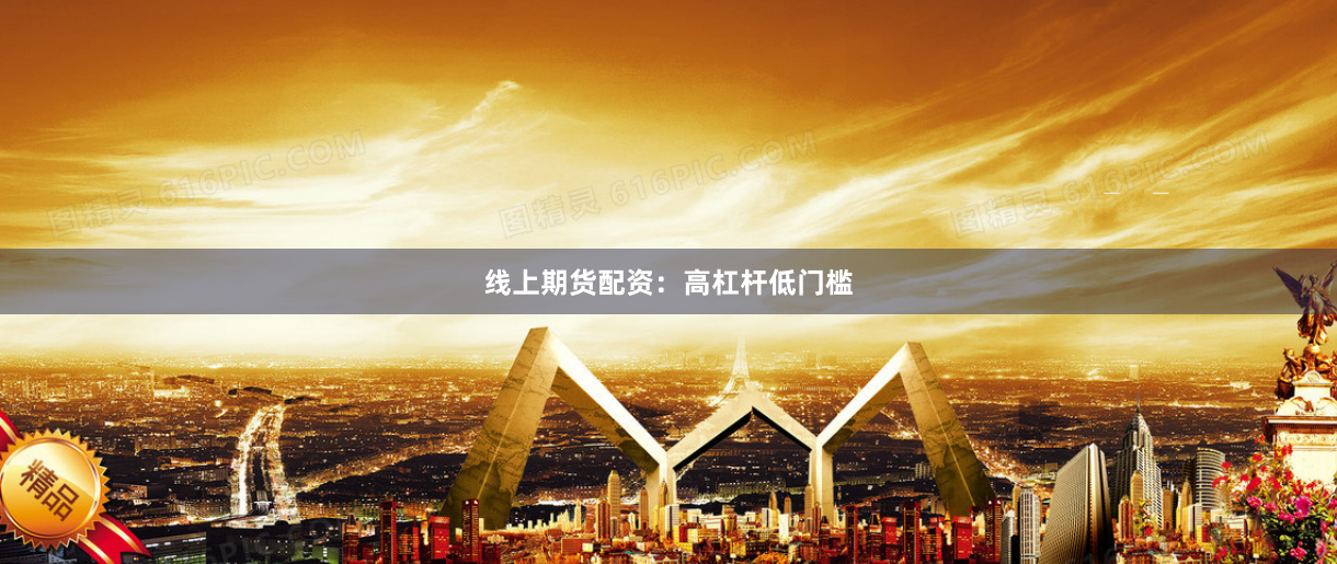 线上期货配资：高杠杆低门槛