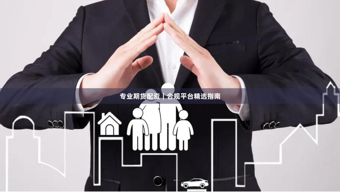 专业期货配资｜合规平台精选指南