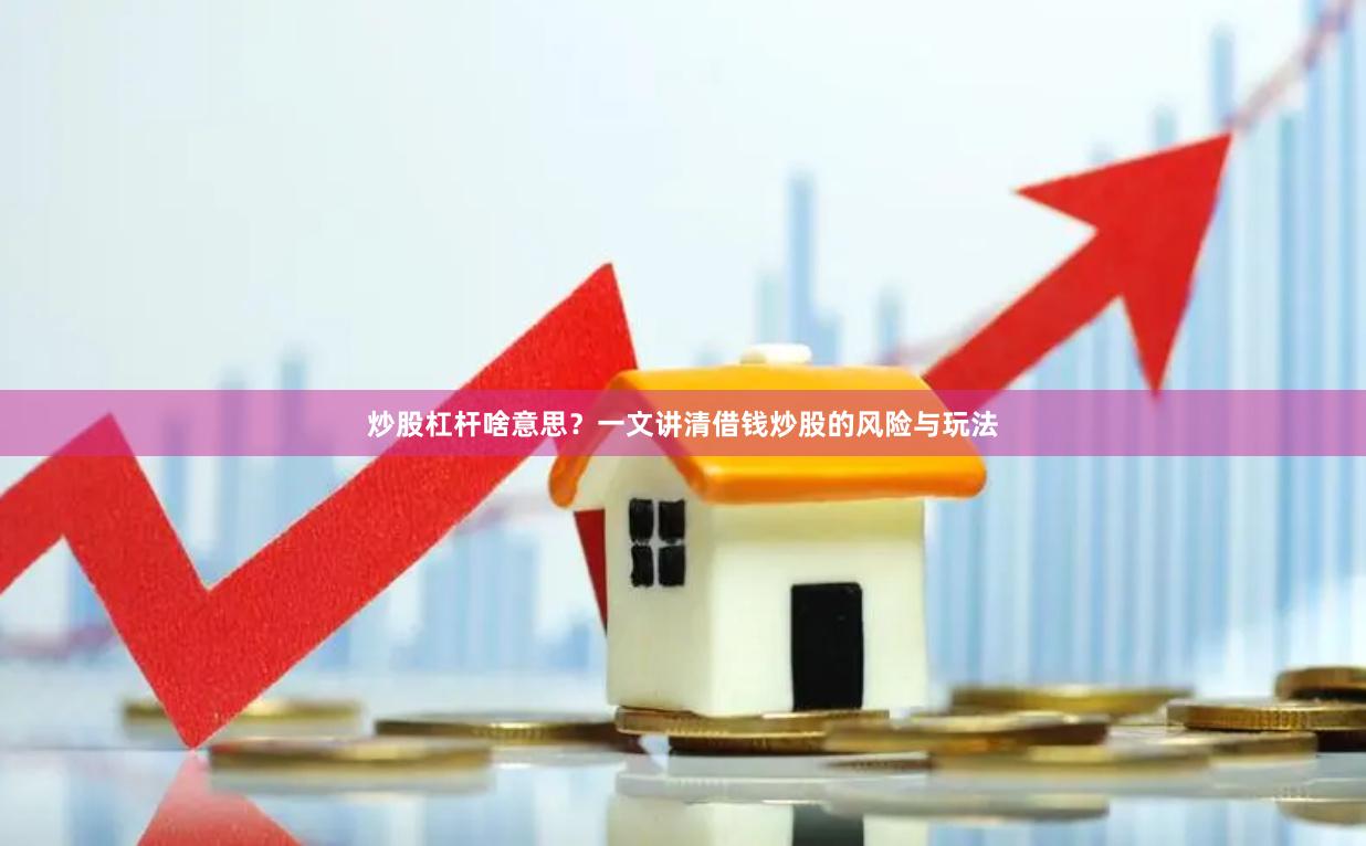 炒股杠杆啥意思？一文讲清借钱炒股的风险与玩法