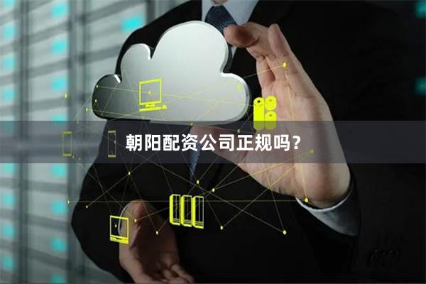 朝阳配资公司正规吗？