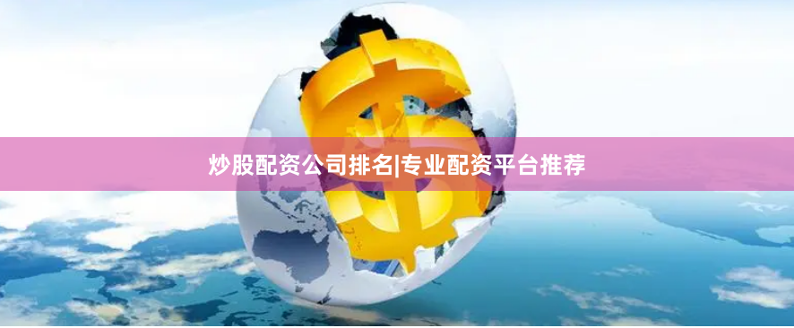 炒股配资公司排名|专业配资平台推荐