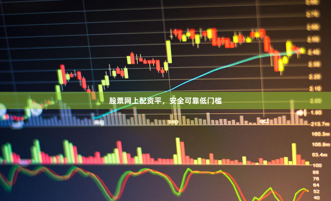 股票网上配资平，安全可靠低门槛