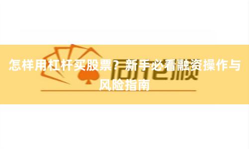 怎样用杠杆买股票？新手必看融资操作与风险指南