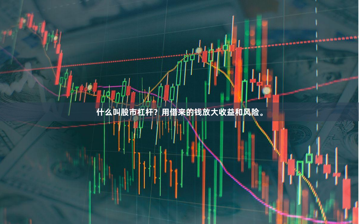 什么叫股市杠杆？用借来的钱放大收益和风险。