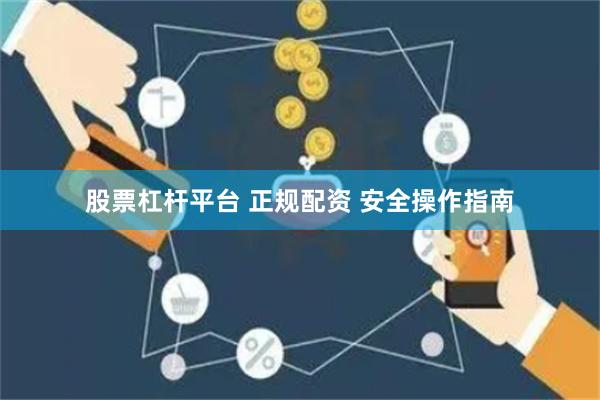 股票杠杆平台 正规配资 安全操作指南