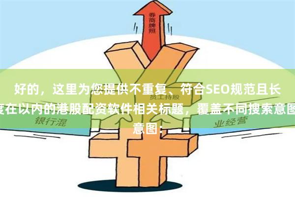 好的，这里为您提供不重复、符合SEO规范且长度在以内的港股配资软件相关标题，覆盖不同搜索意图：
