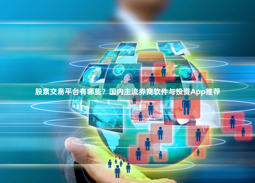 股票交易平台有哪些？国内主流券商软件与投资App推荐